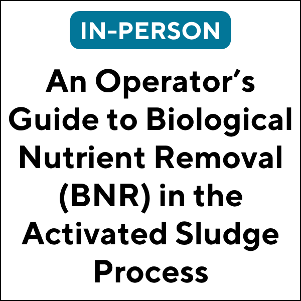 An Operator’s Guide to Biological Nutrient Removal (BNR) in the Activated Sludge Process(26F-ETC431) (6 TCHs)